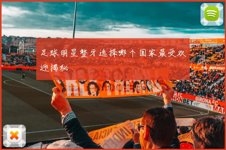 足球明星整牙选择哪个国家最受欢迎揭秘