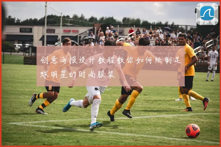 创意海报设计教程教你如何绘制足球明星的时尚服装