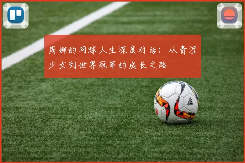 周娜的网球人生深度对话：从青涩少女到世界冠军的成长之路