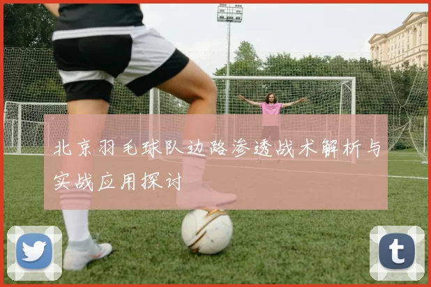 北京羽毛球队边路渗透战术解析与实战应用探讨