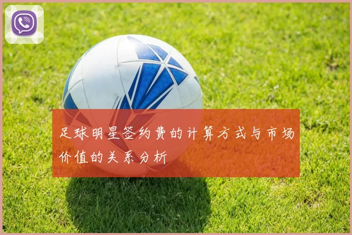 足球明星签约费的计算方式与市场价值的关系分析