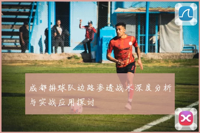 成都排球队边路渗透战术深度分析与实战应用探讨