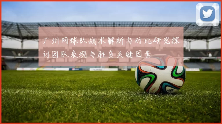 广州网球队战术解析与对比研究探讨团队表现与胜负关键因素