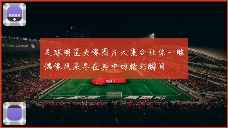 足球明星头像图片大集合让你一睹偶像风采尽在其中的精彩瞬间