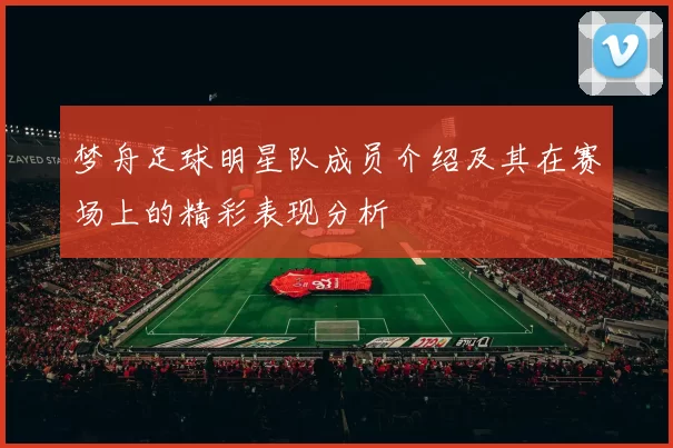 梦舟足球明星队成员介绍及其在赛场上的精彩表现分析