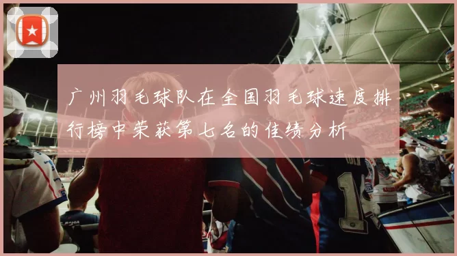 广州羽毛球队在全国羽毛球速度排行榜中荣获第七名的佳绩分析