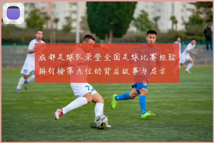 成都足球队荣登全国足球比赛经验排行榜第九位的背后故事与启示