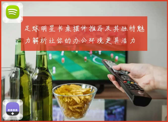 足球明星书桌摆件推荐及其独特魅力解析让你的办公环境更具活力