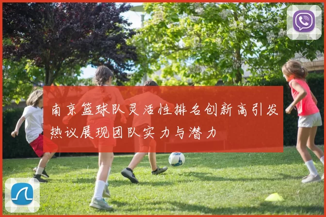 南京篮球队灵活性排名创新高引发热议展现团队实力与潜力