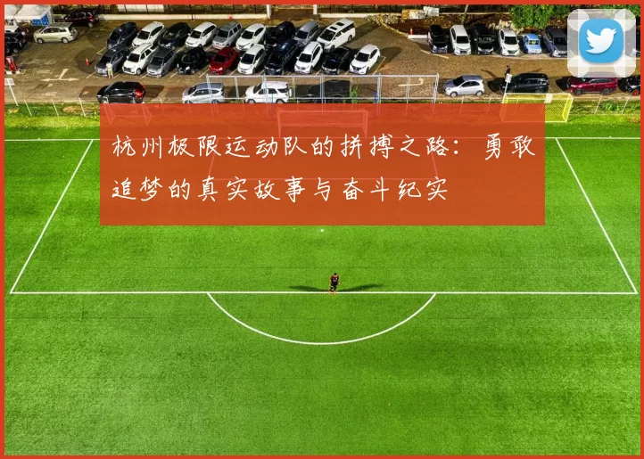 杭州极限运动队的拼搏之路：勇敢追梦的真实故事与奋斗纪实