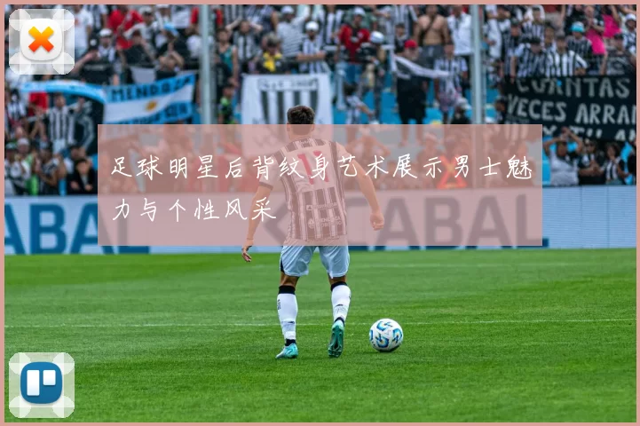 足球明星后背纹身艺术展示男士魅力与个性风采