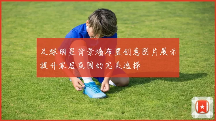 足球明星背景墙布置创意图片展示提升家居氛围的完美选择