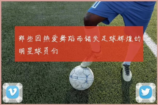 那些因热爱舞蹈而错失足球辉煌的明星球员们