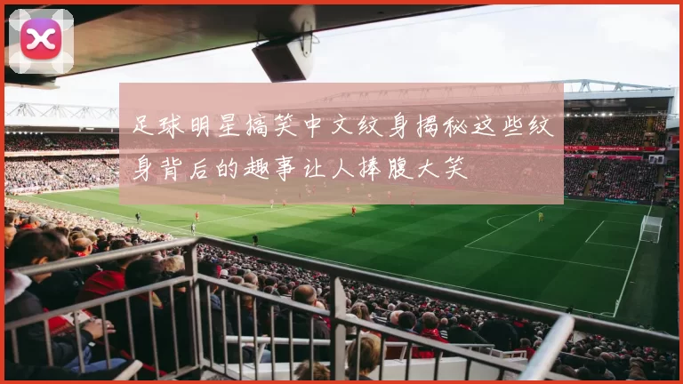 足球明星搞笑中文纹身揭秘这些纹身背后的趣事让人捧腹大笑