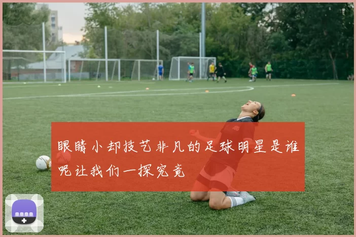 眼睛小却技艺非凡的足球明星是谁呢让我们一探究竟