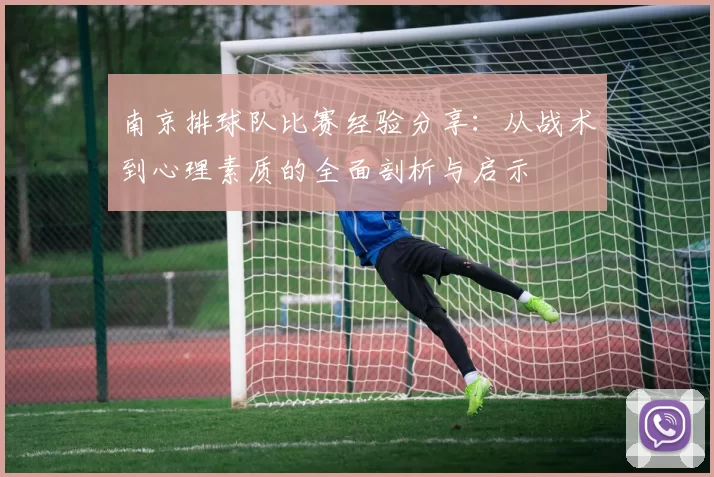南京排球队比赛经验分享：从战术到心理素质的全面剖析与启示