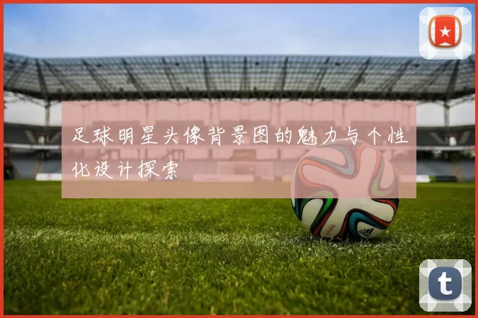 足球明星头像背景图的魅力与个性化设计探索