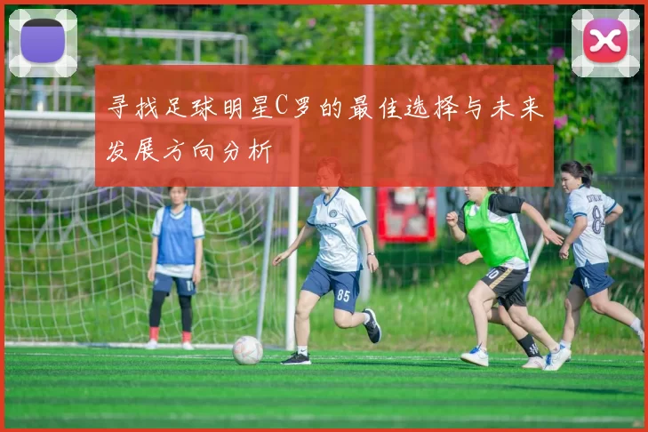 寻找足球明星C罗的最佳选择与未来发展方向分析
