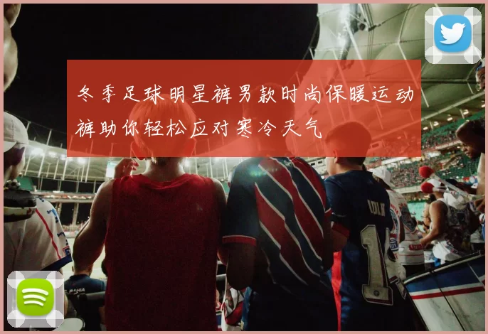 冬季足球明星裤男款时尚保暖运动裤助你轻松应对寒冷天气