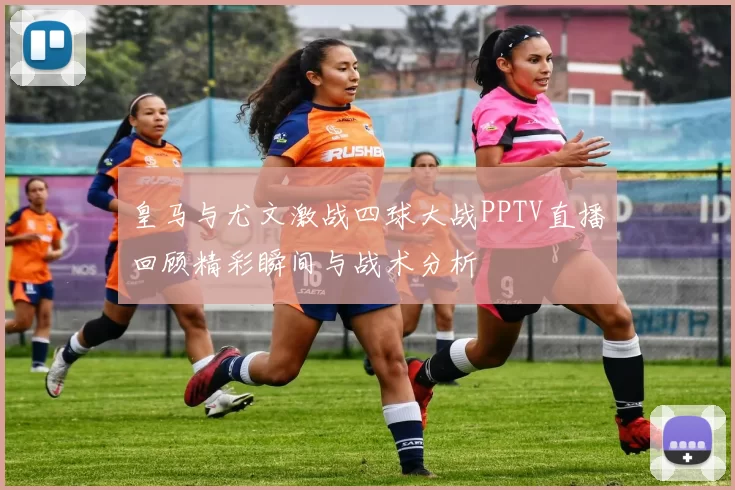 皇马与尤文激战四球大战PPTV直播回顾精彩瞬间与战术分析