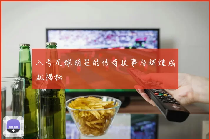 八号足球明星的传奇故事与辉煌成就揭秘