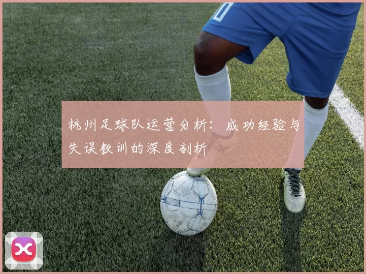 杭州足球队运营分析：成功经验与失误教训的深度剖析