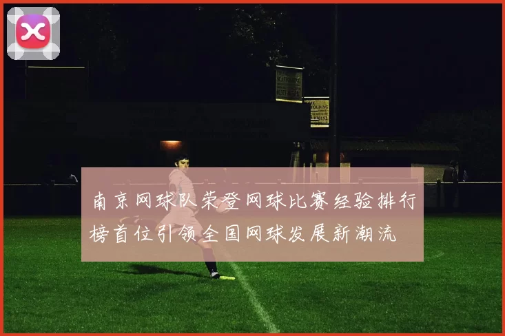 南京网球队荣登网球比赛经验排行榜首位引领全国网球发展新潮流