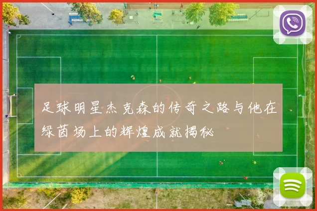 足球明星杰克森的传奇之路与他在绿茵场上的辉煌成就揭秘