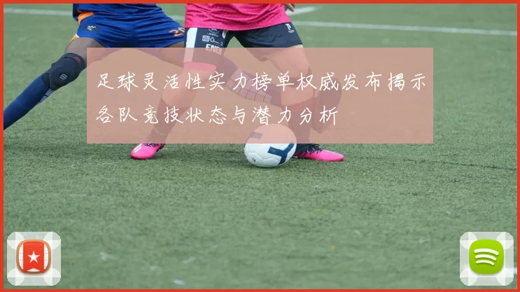 足球灵活性实力榜单权威发布揭示各队竞技状态与潜力分析