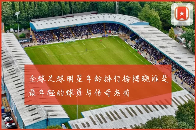 全球足球明星年龄排行榜揭晓谁是最年轻的球员与传奇老将