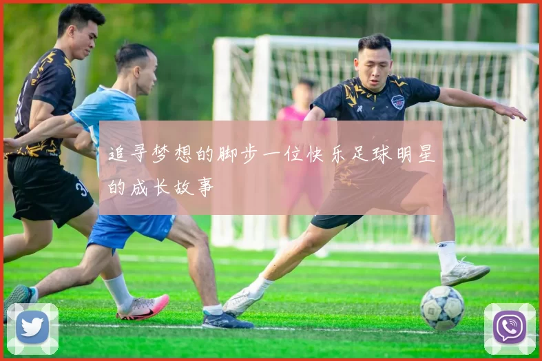 追寻梦想的脚步一位快乐足球明星的成长故事