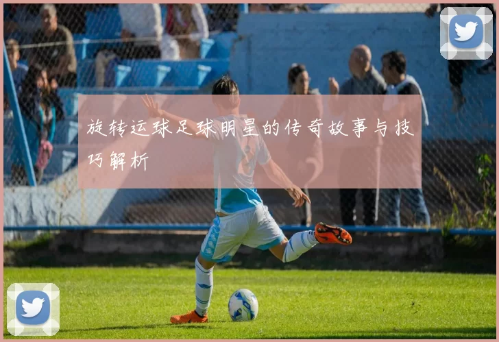 旋转运球足球明星的传奇故事与技巧解析