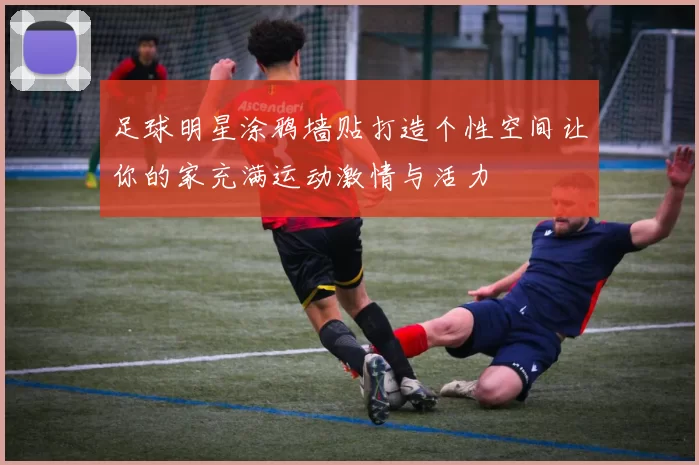 足球明星涂鸦墙贴打造个性空间让你的家充满运动激情与活力