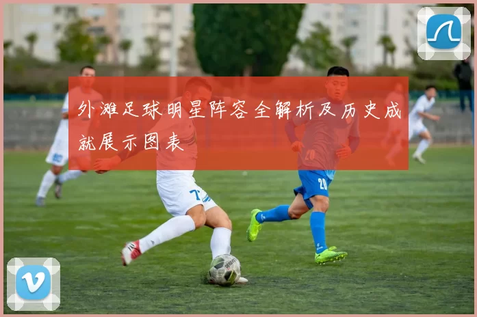 外滩足球明星阵容全解析及历史成就展示图表