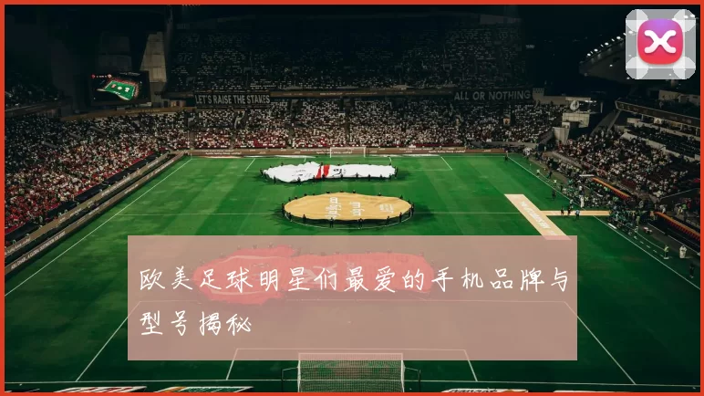 欧美足球明星们最爱的手机品牌与型号揭秘