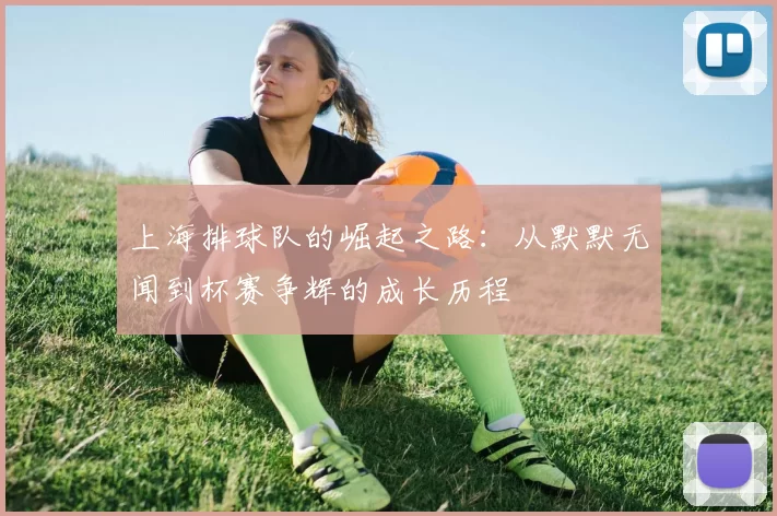 上海排球队的崛起之路：从默默无闻到杯赛争辉的成长历程