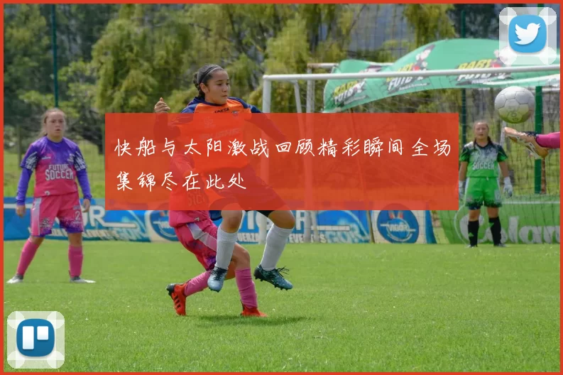 快船与太阳激战回顾精彩瞬间全场集锦尽在此处