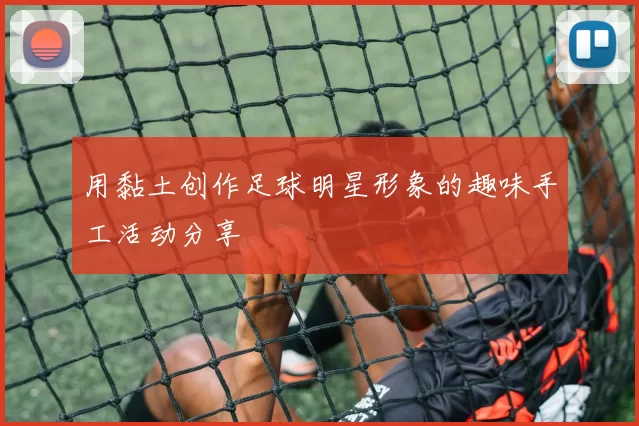 用黏土创作足球明星形象的趣味手工活动分享