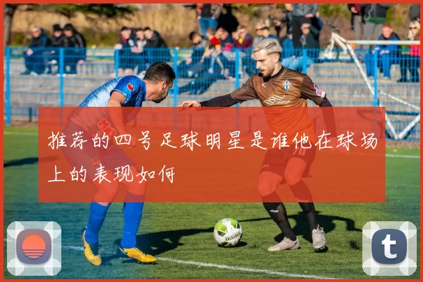 推荐的四号足球明星是谁他在球场上的表现如何