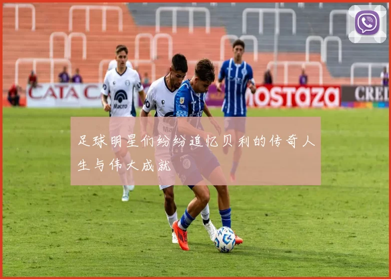 足球明星们纷纷追忆贝利的传奇人生与伟大成就
