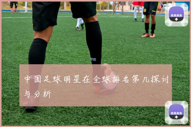 中国足球明星在全球排名第几探讨与分析