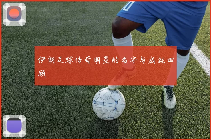 伊朗足球传奇明星的名字与成就回顾