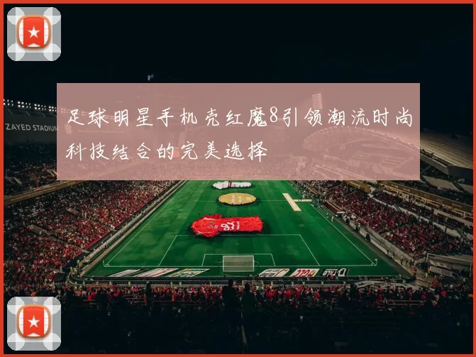 足球明星手机壳红魔8引领潮流时尚科技结合的完美选择