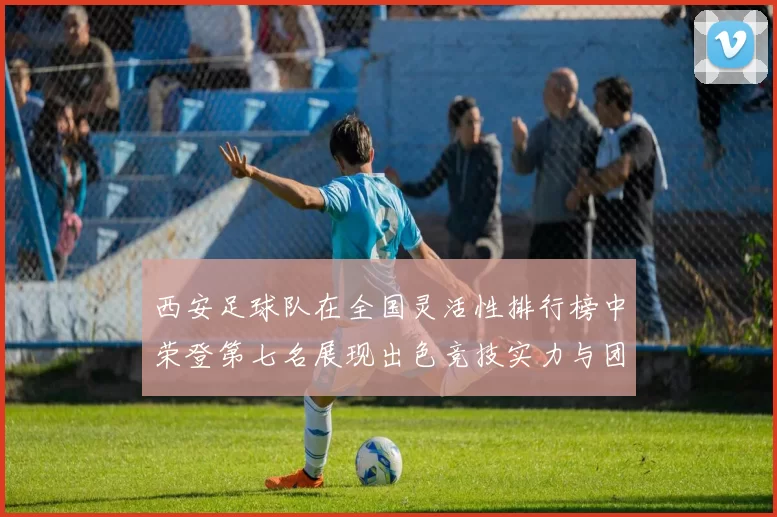 西安足球队在全国灵活性排行榜中荣登第七名展现出色竞技实力与团队配合
