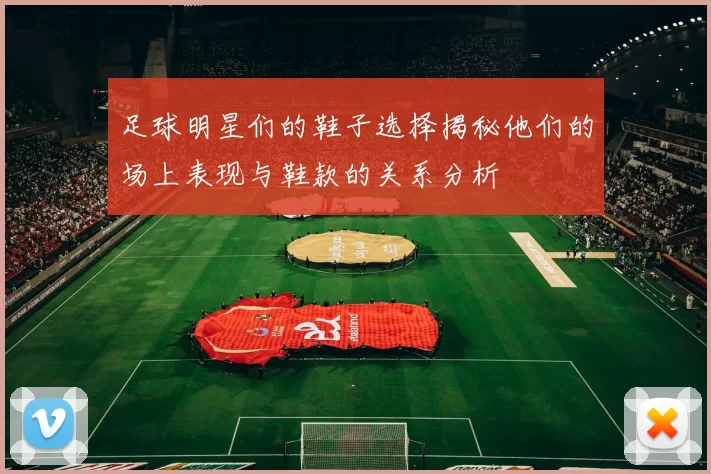 足球明星们的鞋子选择揭秘他们的场上表现与鞋款的关系分析