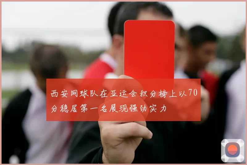西安网球队在亚运会积分榜上以70分稳居第一名展现强劲实力