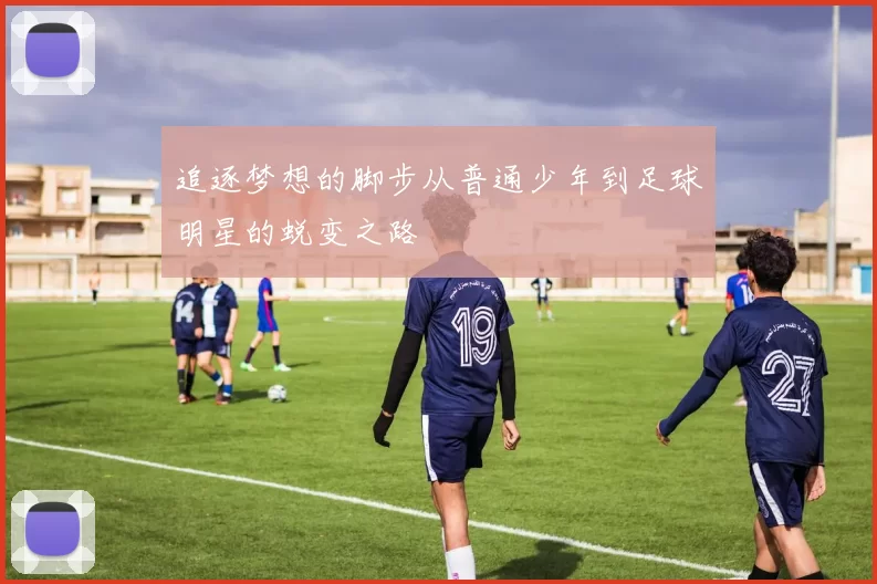 追逐梦想的脚步从普通少年到足球明星的蜕变之路