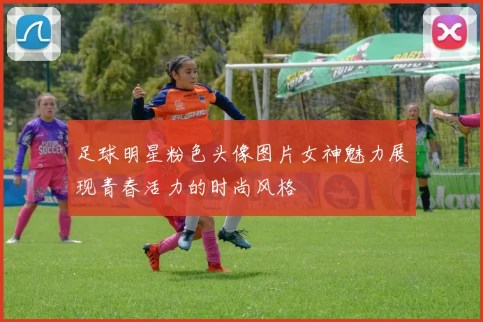 足球明星粉色头像图片女神魅力展现青春活力的时尚风格