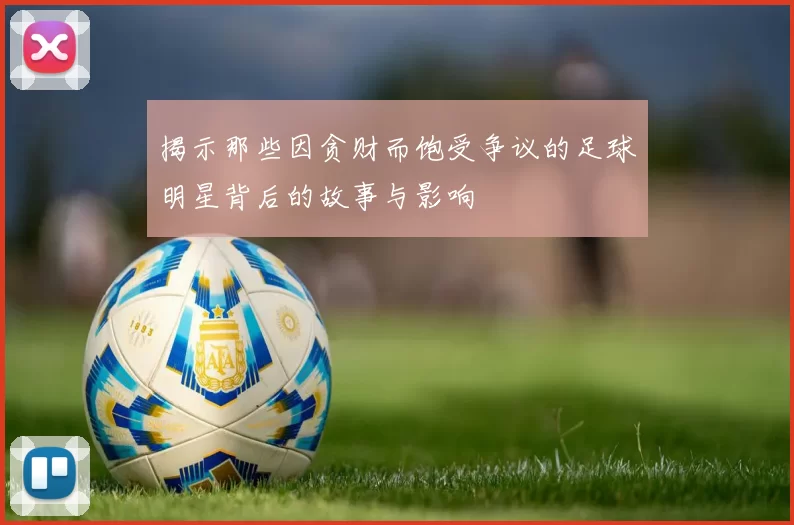 揭示那些因贪财而饱受争议的足球明星背后的故事与影响